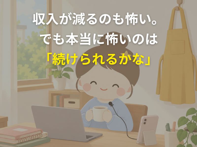 収入が減るのも怖い。でも本当に怖いのは「続けられるかな」